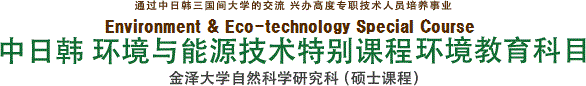 通过中日韩三国间大学的交流 兴办高度专职技术人员培养事业　Environment / an Eco-technical Special Course　中日韩 环境与能源技术特别课程环境教育科目　金泽大学自然科学研究科（硕士课程）