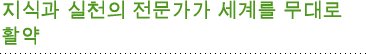 지식과 실천의 전문가가 세계를 무대로 활약